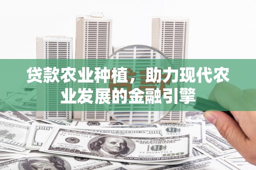 锡林郭勒贷款农业种植，助力现代农业发展的金融引擎