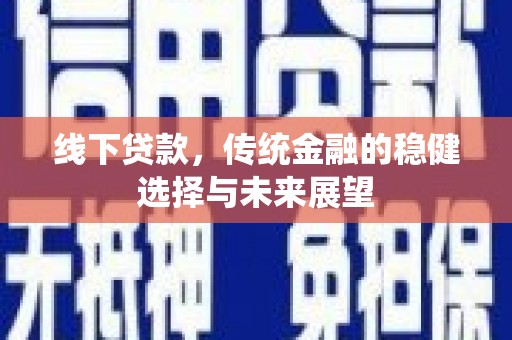 富锦线下贷款，传统金融的稳健选择与未来展望