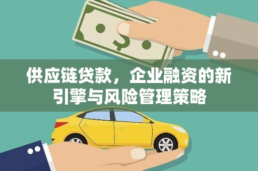 江华供应链贷款，企业融资的新引擎与风险管理策略