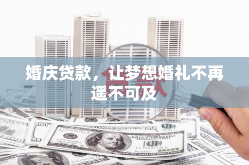 衡东婚庆贷款，让梦想婚礼不再遥不可及