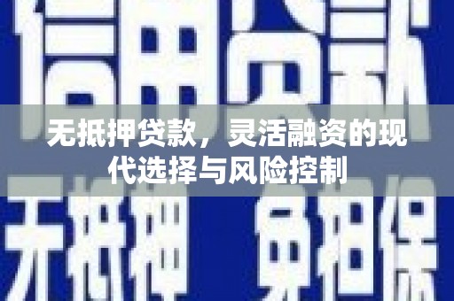 二水无抵押贷款，灵活融资的现代选择与风险控制