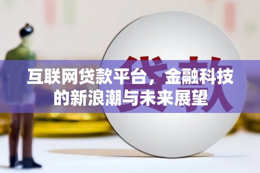 洮南互联网贷款平台，金融科技的新浪潮与未来展望