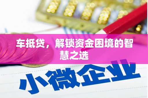 四会车抵贷，解锁资金困境的智慧之选