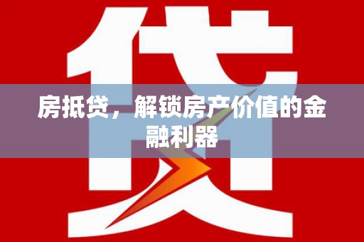 英德房抵贷，解锁房产价值的金融利器