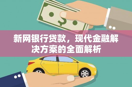 江门新网银行贷款，现代金融解决方案的全面解析