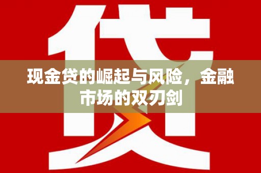 亚东现金贷的崛起与风险，金融市场的双刃剑