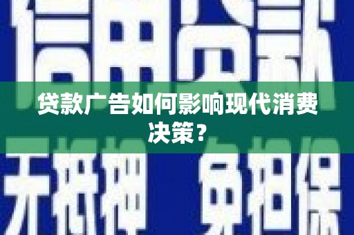 衡水贷款广告如何影响现代消费决策？