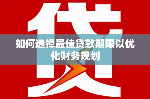 吉隆如何选择最佳贷款期限以优化财务规划