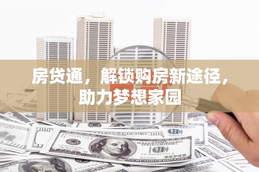 德安房贷通，解锁购房新途径，助力梦想家园