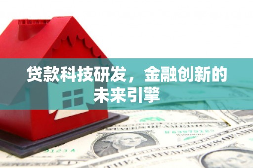平远贷款科技研发，金融创新的未来引擎