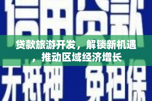 闻喜贷款旅游开发，解锁新机遇，推动区域经济增长