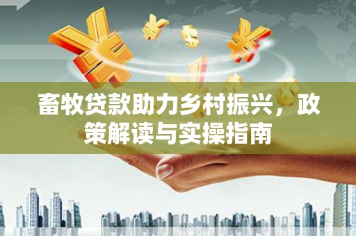 梁园畜牧贷款助力乡村振兴，政策解读与实操指南