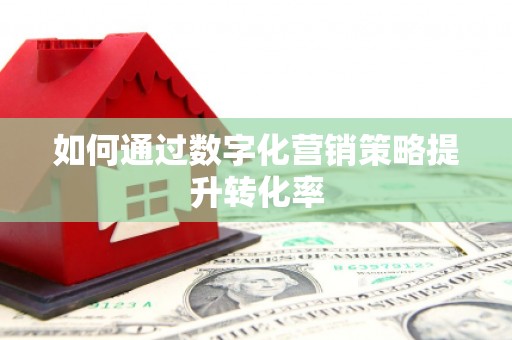 汐止如何通过数字化营销策略提升转化率