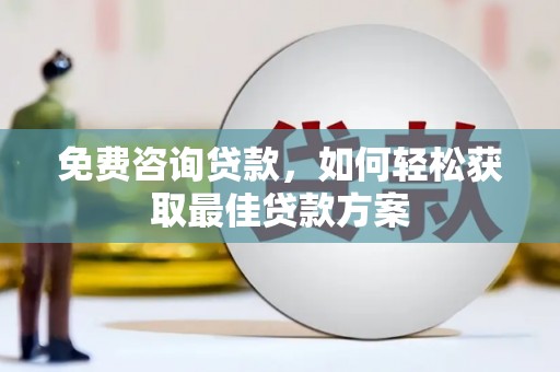 湖内免费咨询贷款，如何轻松获取最佳贷款方案