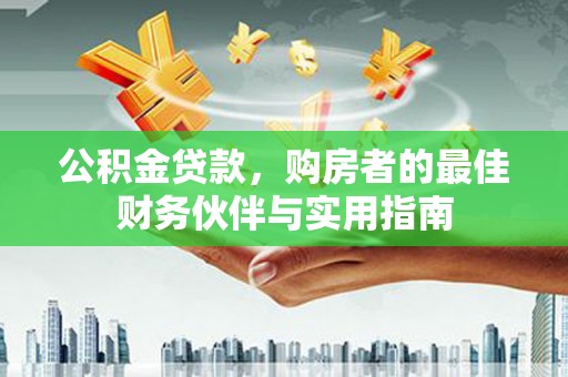 渝北公积金贷款，购房者的最佳财务伙伴与实用指南