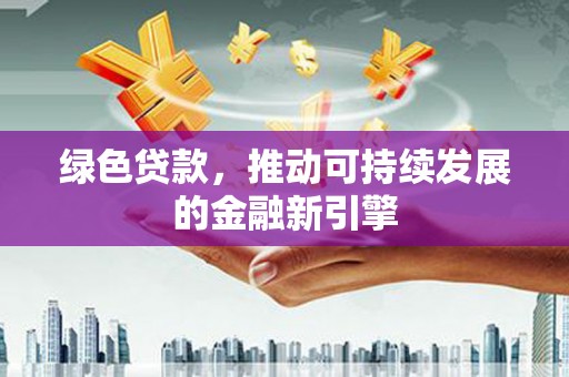 呈贡绿色贷款，推动可持续发展的金融新引擎