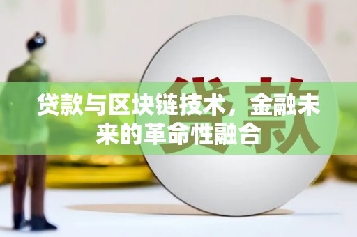 丽水贷款与区块链技术，金融未来的革命性融合