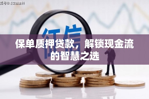 荷塘保单质押贷款，解锁现金流的智慧之选