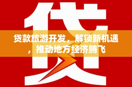 官渡贷款旅游开发，解锁新机遇，推动地方经济腾飞