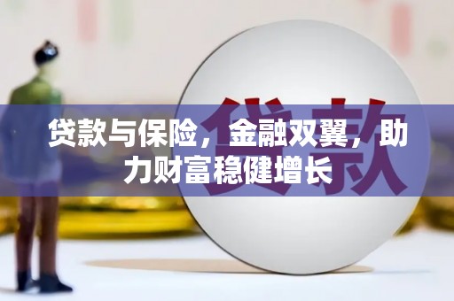 麻涌贷款与保险，金融双翼，助力财富稳健增长