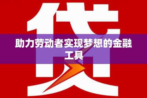 佛冈助力劳动者实现梦想的金融工具