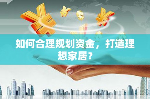 桐庐如何合理规划资金，打造理想家居？