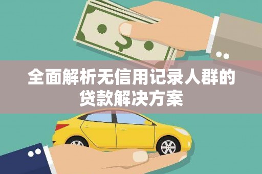 天水全面解析无信用记录人群的贷款解决方案