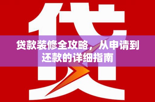 达拉特旗贷款装修全攻略，从申请到还款的详细指南