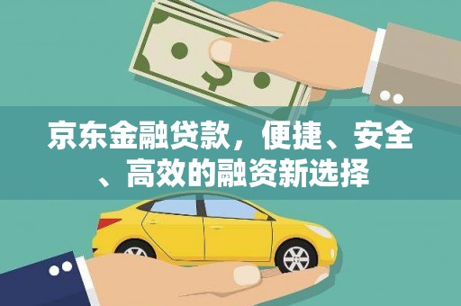 湘东京东金融贷款，便捷、安全、高效的融资新选择